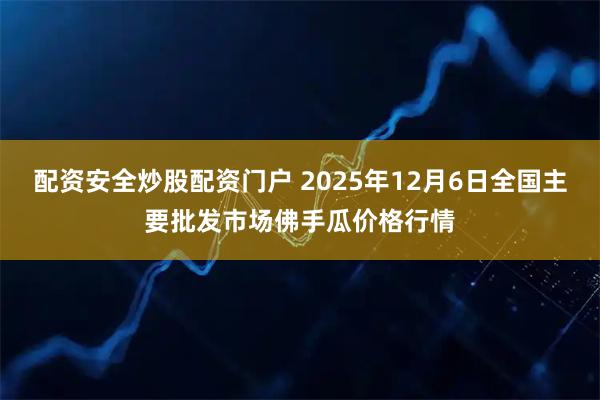 配资安全炒股配资门户 2025年12月6日全国主要批发市场佛手瓜价格行情