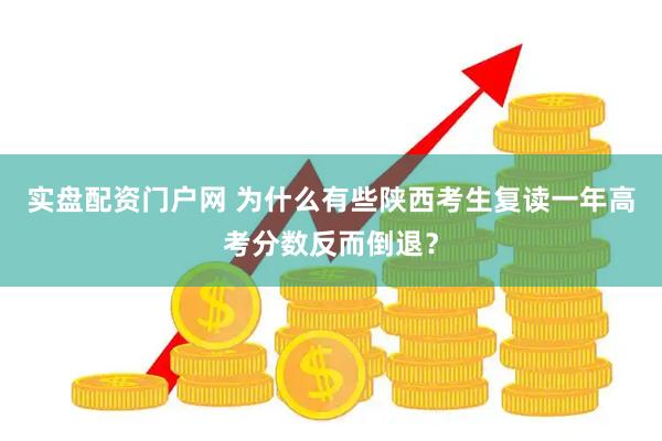 实盘配资门户网 为什么有些陕西考生复读一年高考分数反而倒退？