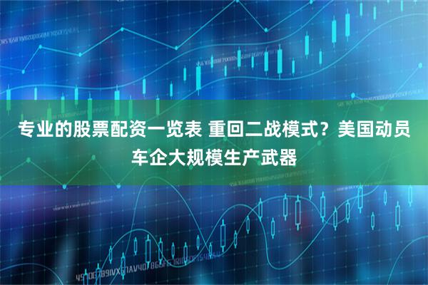 专业的股票配资一览表 重回二战模式？美国动员车企大规模生产武器