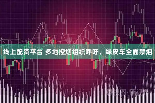 线上配资平台 多地控烟组织呼吁，绿皮车全面禁烟