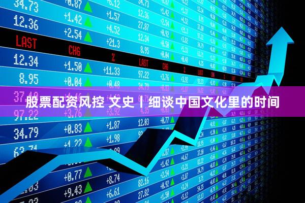 股票配资风控 文史丨细谈中国文化里的时间